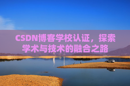 CSDN博客学校认证，探索学术与技术的融合之路