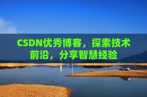 CSDN优秀博客，探索技术前沿，分享智慧经验