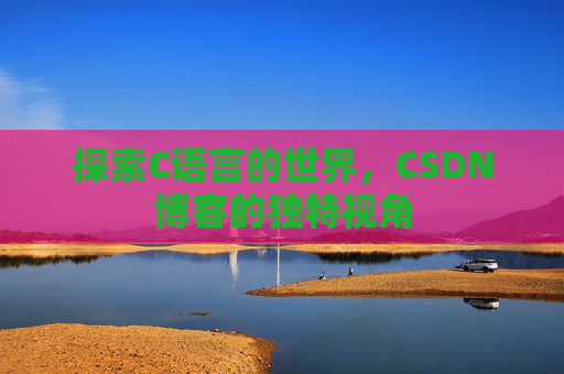 探索C语言的世界，CSDN博客的独特视角