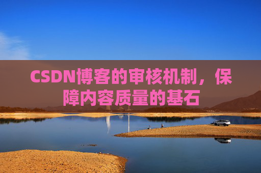 CSDN博客的审核机制，保障内容质量的基石